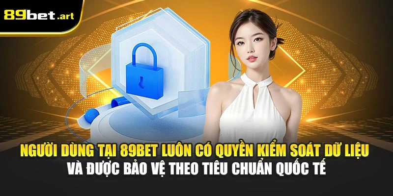 Người dùng tại 89Bet luôn có quyền kiểm soát dữ liệu và được bảo vệ theo tiêu chuẩn quốc tế