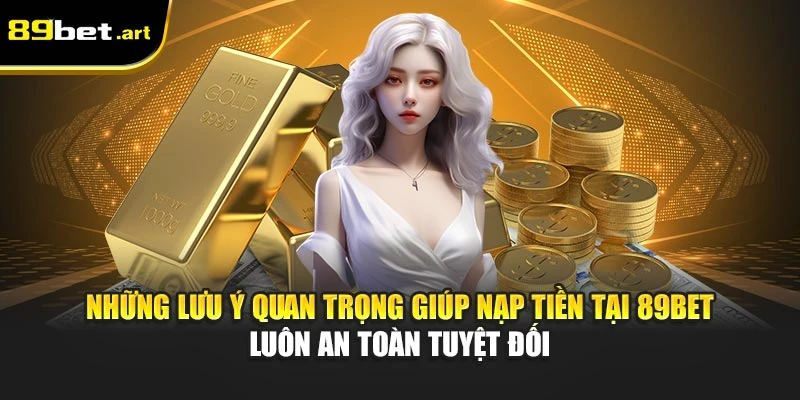 Những lưu ý quan trọng giúp nạp tiền tại 89Bet luôn an toàn tuyệt đối