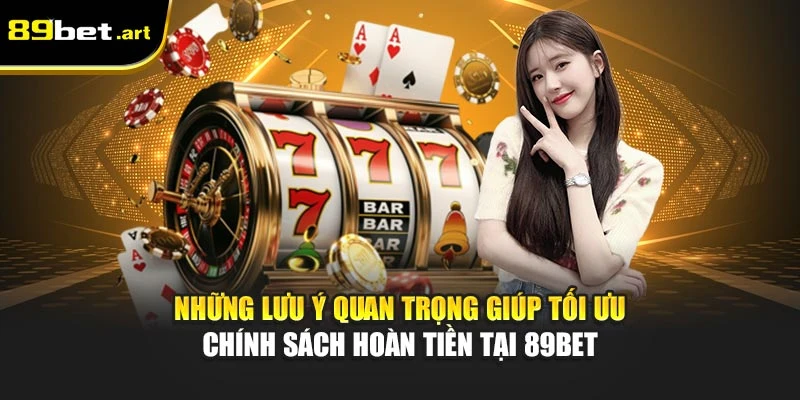 Những lưu ý quan trọng giúp tối ưu chính sách hoàn tiền tại 89Bet