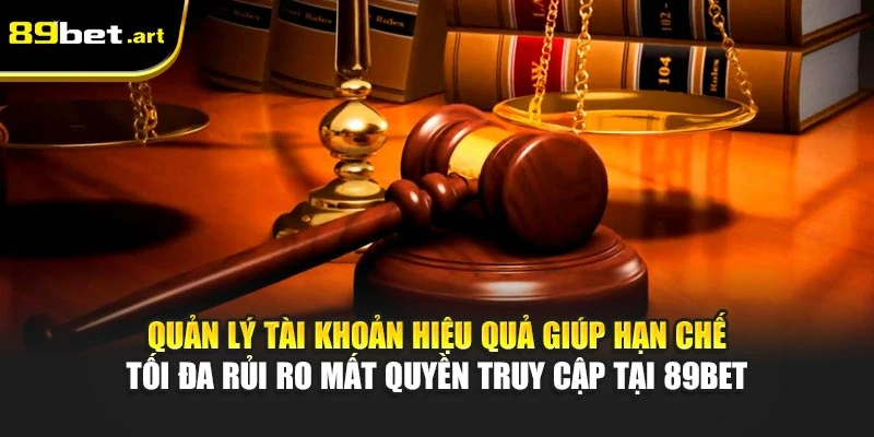 Quản lý tài khoản hiệu quả giúp hạn chế tối đa rủi ro mất quyền truy cập tại 89Bet