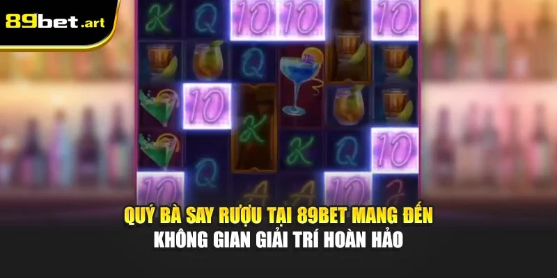 Quý Bà Say Rượu tại 89Bet mang đến không gian giải trí hoàn hảo