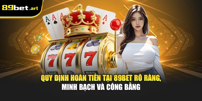 Quy định hoàn tiền tại 89Bet rõ ràng, minh bạch và công bằng