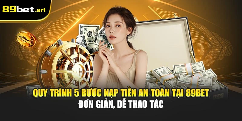 Quy trình 5 bước nạp tiền an toàn tại 89Bet đơn giản, dễ thao tác