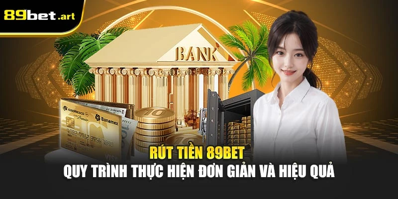Rút Tiền 89Bet - Quy Trình Thực Hiện Đơn Giản Và Hiệu Quả