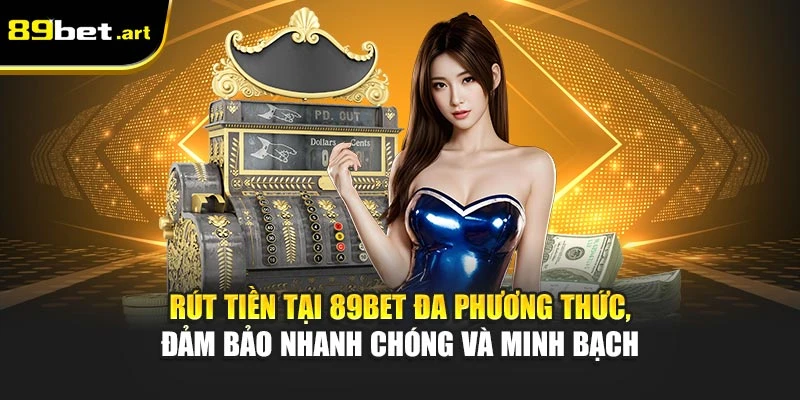 Rút tiền tại 89Bet đa phương thức, đảm bảo nhanh chóng và minh bạch