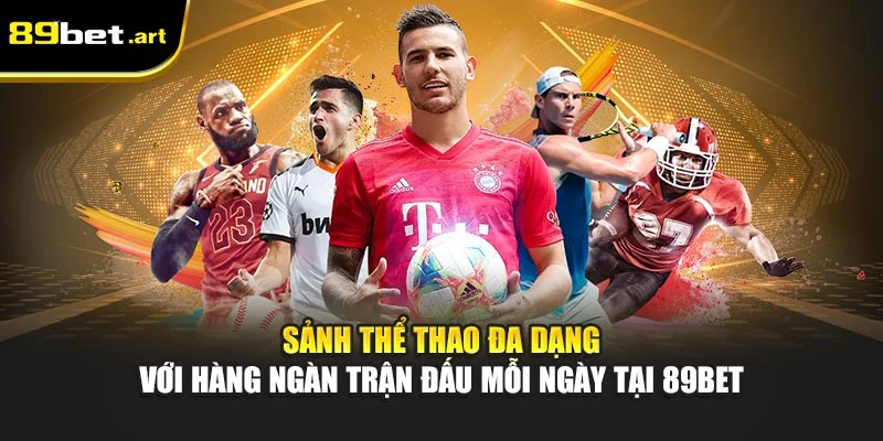 Sảnh thể thao đa dạng với hàng ngàn trận đấu mỗi ngày tại 89Bet