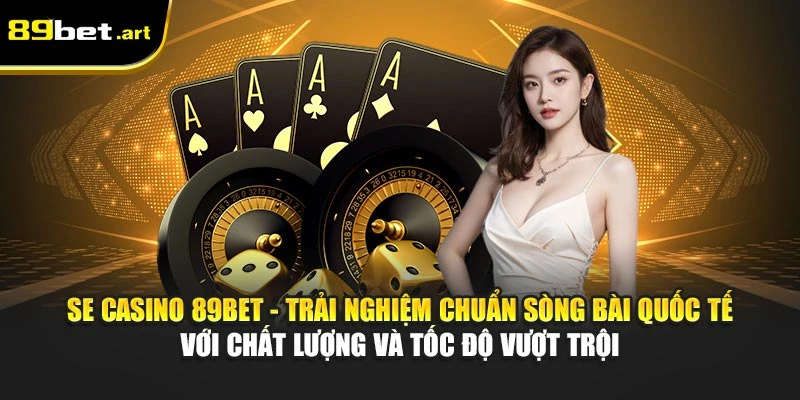 SE Casino 89Bet - Trải nghiệm chuẩn sòng bài quốc tế với chất lượng và tốc độ vượt trội