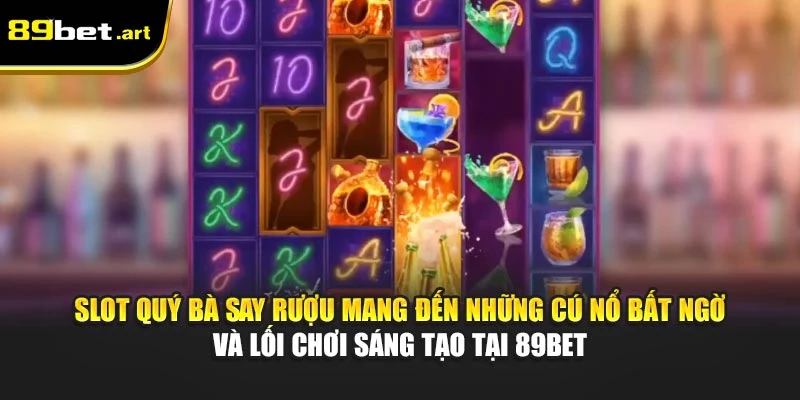 Slot Quý Bà Say Rượu mang đến những cú nổ bất ngờ và lối chơi sáng tạo tại 89Bet