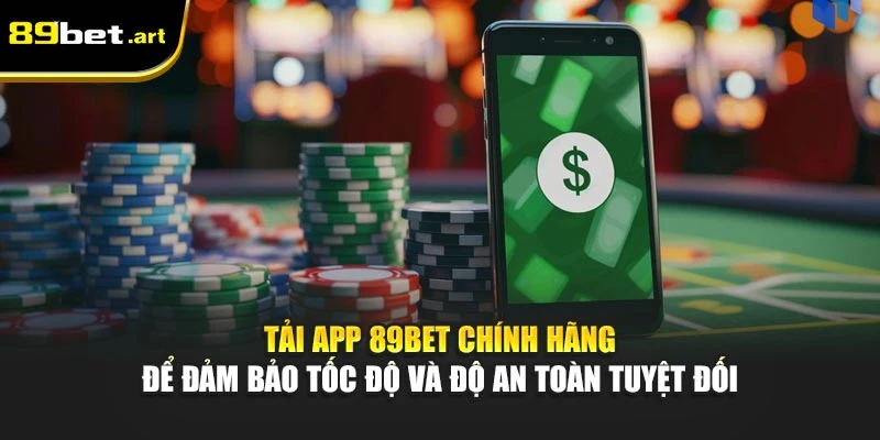 Tải app 89Bet chính hãng để đảm bảo tốc độ và độ an toàn tuyệt đối