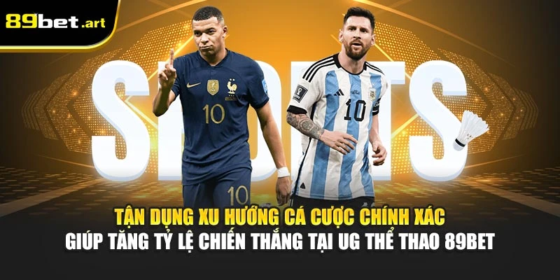 Tận dụng xu hướng cá cược chính xác giúp tăng tỷ lệ chiến thắng tại UG thể thao 89Bet
