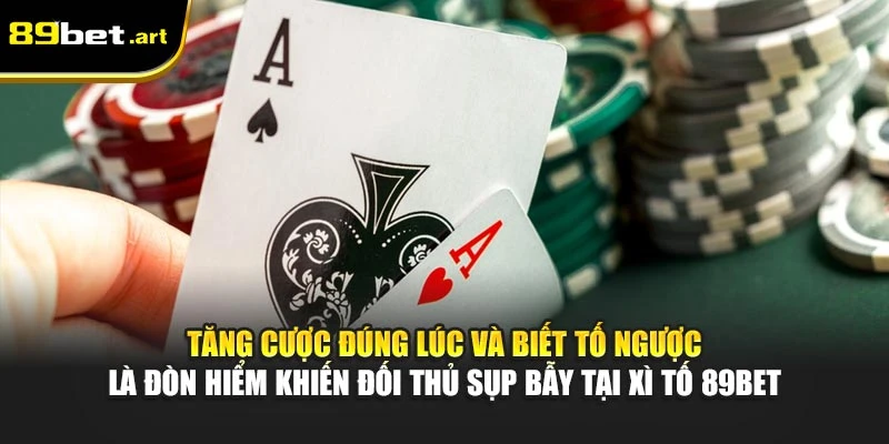 Tăng cược đúng lúc và biết tố ngược là đòn hiểm khiến đối thủ sụp bẫy tại Xì Tố 89Bet