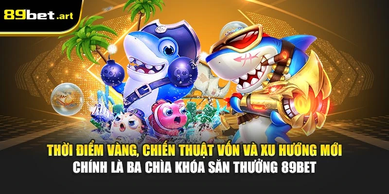 Thời điểm vàng, chiến thuật vốn và xu hướng mới chính là ba chìa khóa săn thưởng 89Bet