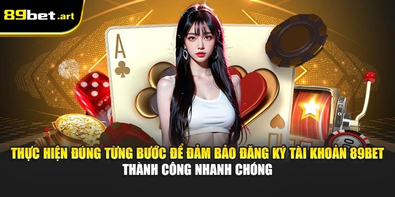 Thực hiện đúng từng bước để đảm bảo đăng ký tài khoản 89Bet thành công nhanh chóng