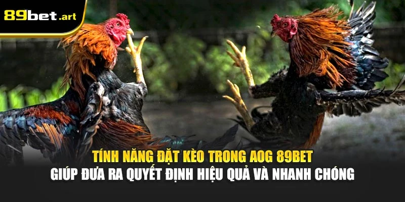 Tính năng đặt kèo trong AOG 89Bet giúp đưa ra quyết định hiệu quả và nhanh chóng