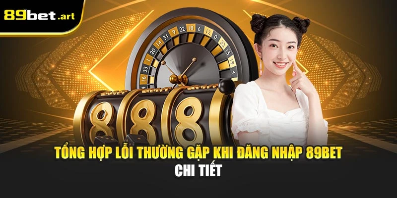 Tổng Hợp Lỗi Thường Gặp Khi Đăng Nhập 89Bet Chi Tiết