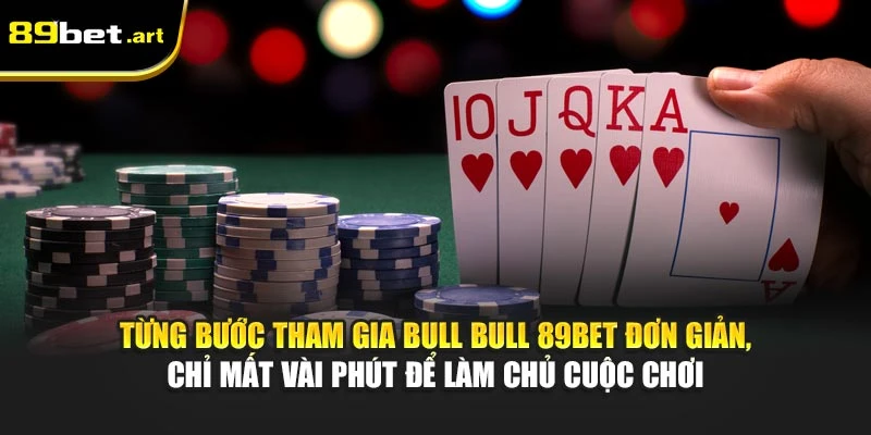 Từng bước tham gia Bull Bull 89Bet đơn giản, chỉ mất vài phút để làm chủ cuộc chơi