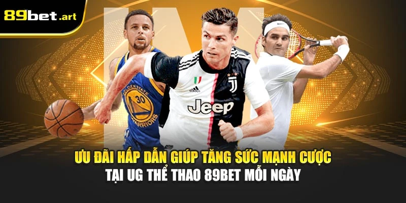 Ưu đãi hấp dẫn giúp tăng sức mạnh cược tại UG thể thao 89Bet mỗi ngày