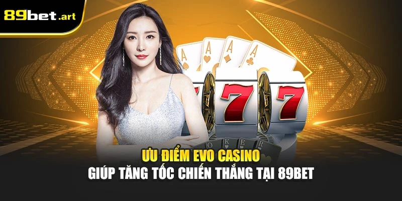 Ưu điểm EVO Casino giúp tăng tốc chiến thắng tại 89Bet