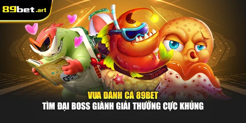 Vua Đánh Cá 89Bet - Tìm Đại Boss Giành Giải Thưởng Cực Khủng