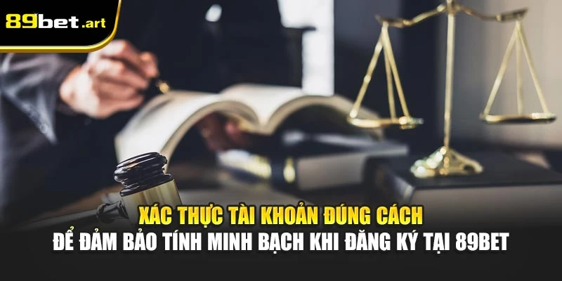 Xác thực tài khoản đúng cách để đảm bảo tính minh bạch khi đăng ký tại 89Bet